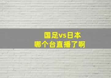 国足vs日本哪个台直播了啊