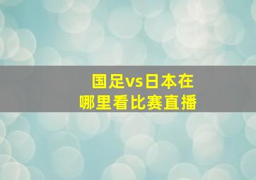 国足vs日本在哪里看比赛直播