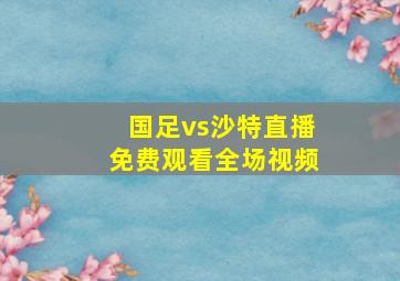 国足vs沙特直播免费观看全场视频