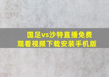 国足vs沙特直播免费观看视频下载安装手机版