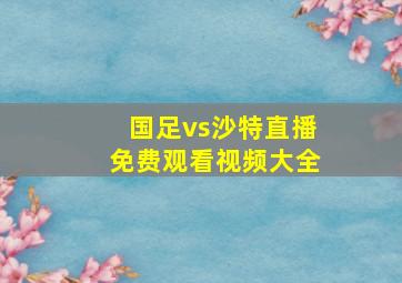 国足vs沙特直播免费观看视频大全