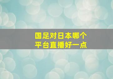 国足对日本哪个平台直播好一点