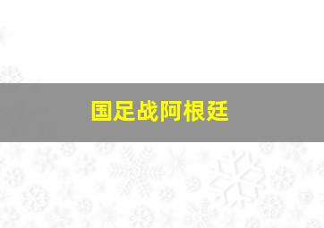 国足战阿根廷