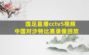 国足直播cctv5视频中国对沙特比赛录像回放