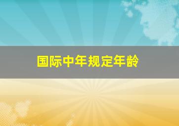 国际中年规定年龄