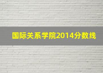 国际关系学院2014分数线