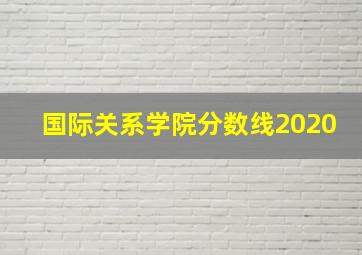 国际关系学院分数线2020