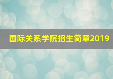 国际关系学院招生简章2019