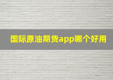 国际原油期货app哪个好用