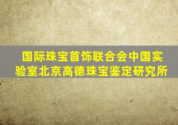 国际珠宝首饰联合会中国实验室北京高德珠宝鉴定研究所