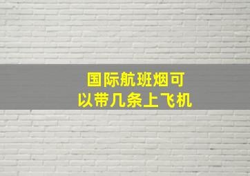 国际航班烟可以带几条上飞机