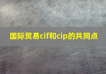 国际贸易cif和cip的共同点