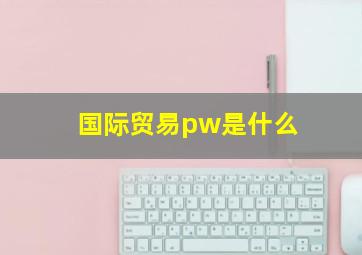 国际贸易pw是什么