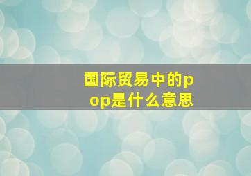 国际贸易中的pop是什么意思