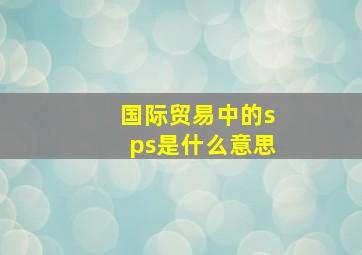 国际贸易中的sps是什么意思