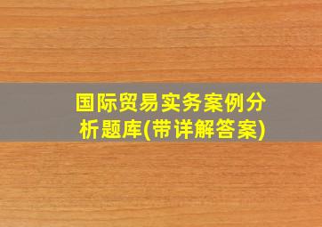 国际贸易实务案例分析题库(带详解答案)