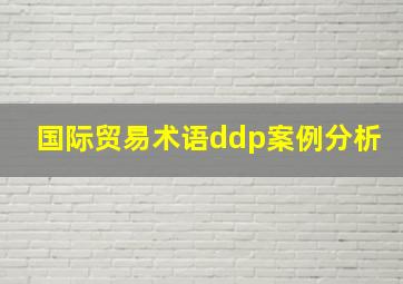 国际贸易术语ddp案例分析