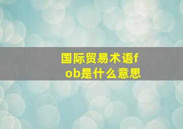 国际贸易术语fob是什么意思