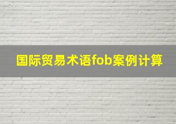 国际贸易术语fob案例计算