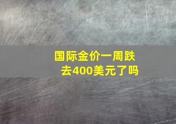 国际金价一周跌去400美元了吗