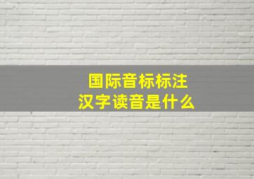 国际音标标注汉字读音是什么