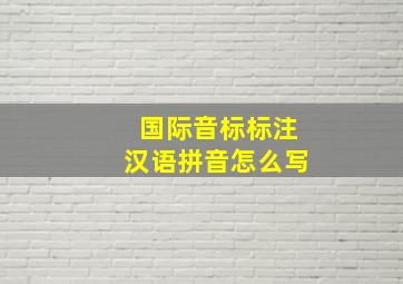 国际音标标注汉语拼音怎么写