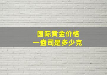 国际黄金价格一盎司是多少克