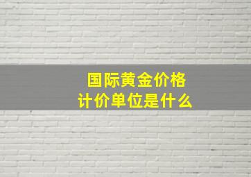 国际黄金价格计价单位是什么