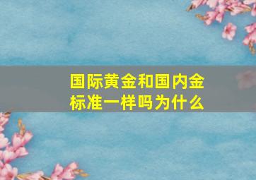 国际黄金和国内金标准一样吗为什么