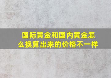 国际黄金和国内黄金怎么换算出来的价格不一样