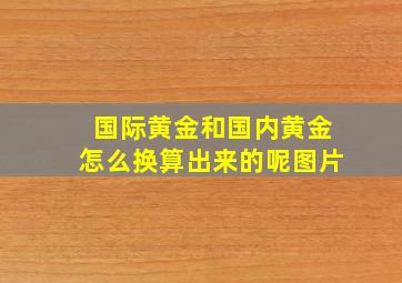 国际黄金和国内黄金怎么换算出来的呢图片