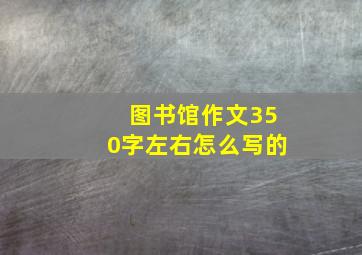 图书馆作文350字左右怎么写的