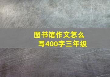 图书馆作文怎么写400字三年级