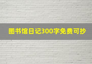 图书馆日记300字免费可抄