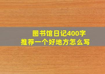 图书馆日记400字推荐一个好地方怎么写