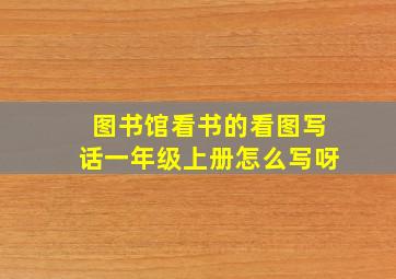 图书馆看书的看图写话一年级上册怎么写呀