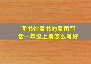 图书馆看书的看图写话一年级上册怎么写好