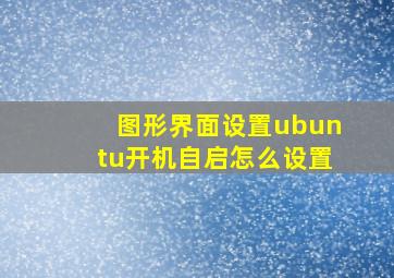 图形界面设置ubuntu开机自启怎么设置