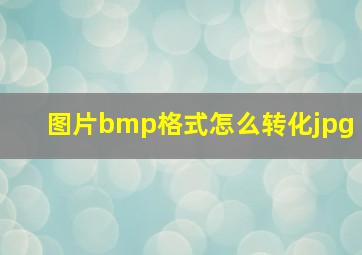 图片bmp格式怎么转化jpg