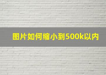 图片如何缩小到500k以内