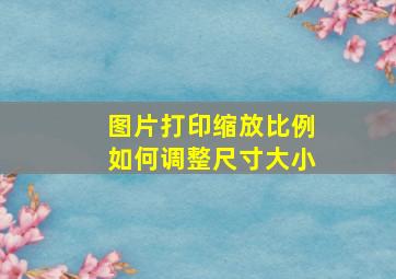 图片打印缩放比例如何调整尺寸大小