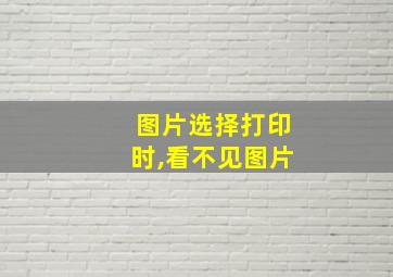 图片选择打印时,看不见图片