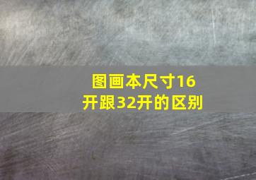 图画本尺寸16开跟32开的区别