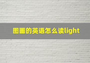 图画的英语怎么读light