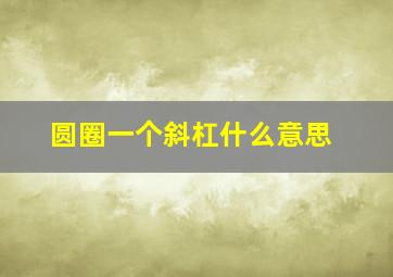 圆圈一个斜杠什么意思