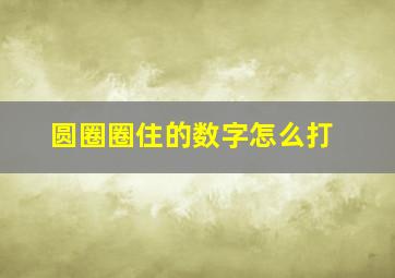 圆圈圈住的数字怎么打