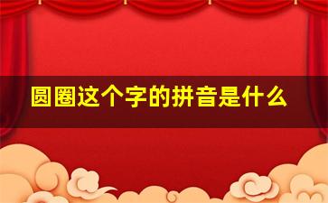 圆圈这个字的拼音是什么