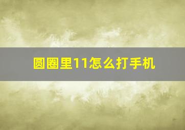 圆圈里11怎么打手机