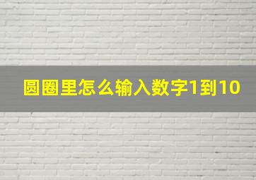 圆圈里怎么输入数字1到10