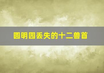 圆明园丢失的十二兽首